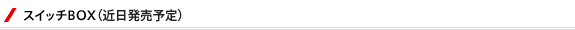 スイッチBOX(近日発売予定)